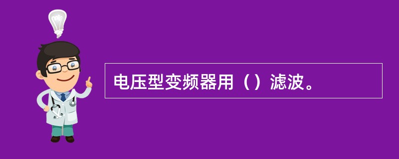 电压型变频器用（）滤波。