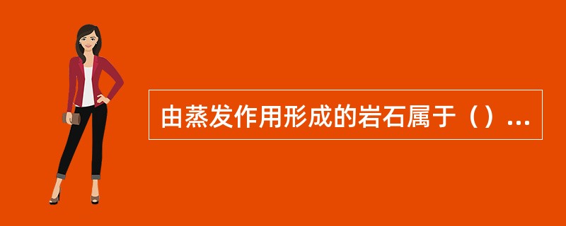 由蒸发作用形成的岩石属于（）岩。