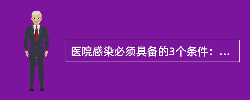 医院感染必须具备的3个条件：（）、（）、（）。