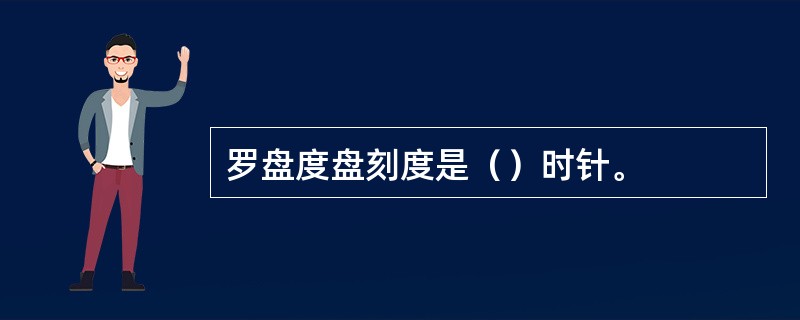 罗盘度盘刻度是（）时针。