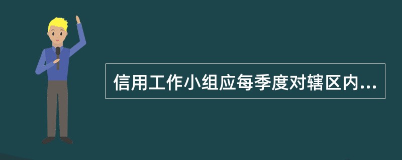 信用工作小组应每季度对辖区内信用客户进行动态清理，逐一分析（），对信用等级下降或
