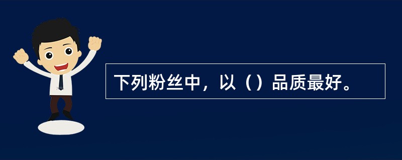 下列粉丝中，以（）品质最好。