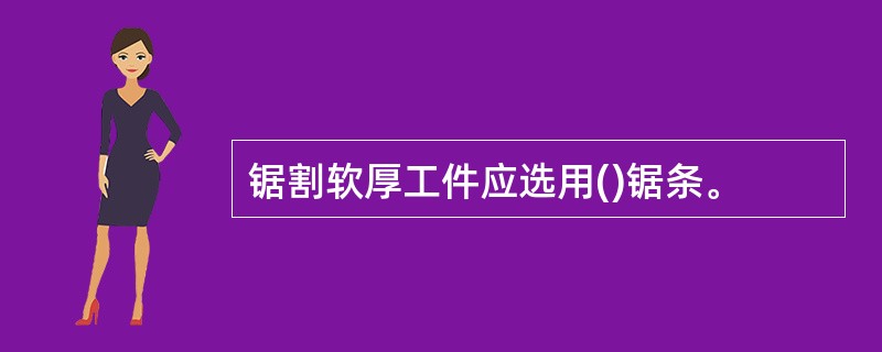 锯割软厚工件应选用()锯条。