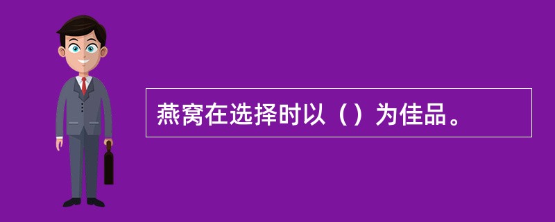 燕窝在选择时以（）为佳品。