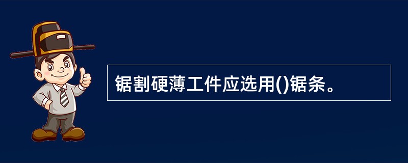 锯割硬薄工件应选用()锯条。