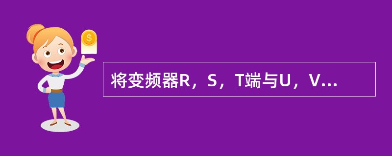 将变频器R，S，T端与U，V，W端子接反会烧坏变频器。