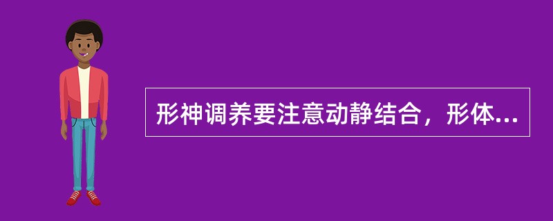 形神调养要注意动静结合，形体保养，以静为主。（）