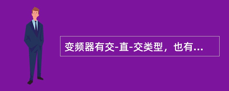 变频器有交-直-交类型，也有交-交类型。