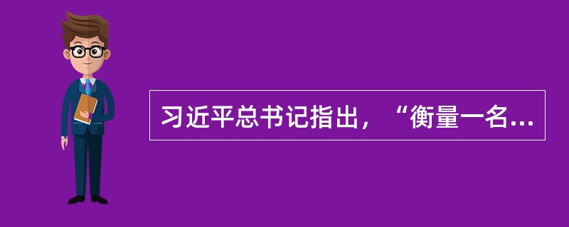 习近平总书记指出，“衡量一名共产党员、一名领导干部是否具有共产主义远大理想，是有