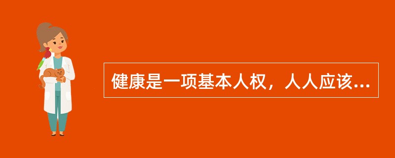 健康是一项基本人权，人人应该享有获得（）的权利。