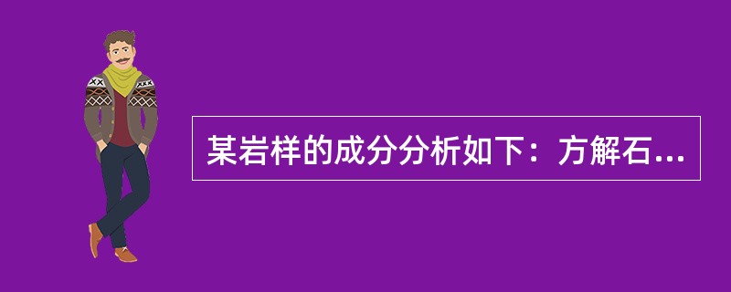 某岩样的成分分析如下：方解石占19%，白云石占60%，粘土占18%，石英石3%；