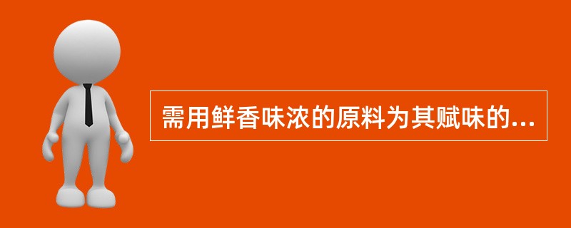 需用鲜香味浓的原料为其赋味的是（）。