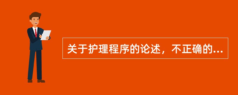 关于护理程序的论述，不正确的概念是（）。