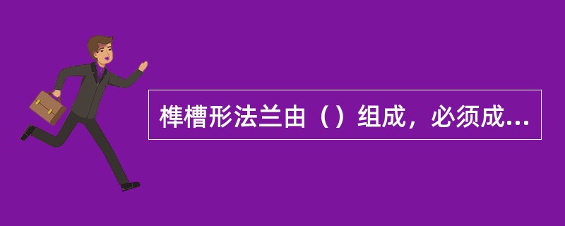 榫槽形法兰由（）组成，必须成对使用。