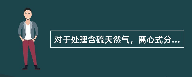 对于处理含硫天然气，离心式分离器在排污时应（）。