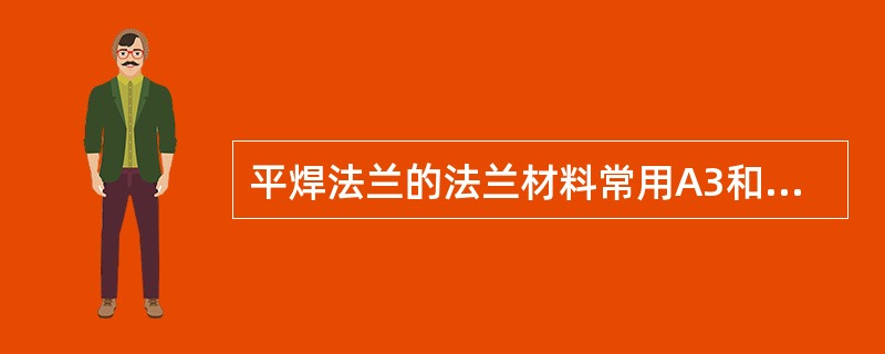 平焊法兰的法兰材料常用A3和（）号钢制造。