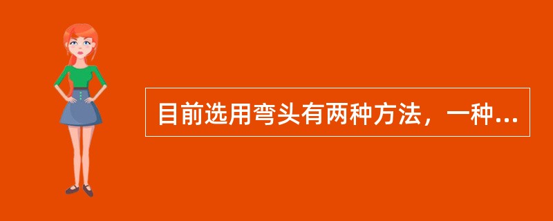 目前选用弯头有两种方法，一种是按（）来选用，另一种方法是按管线标号来选用。