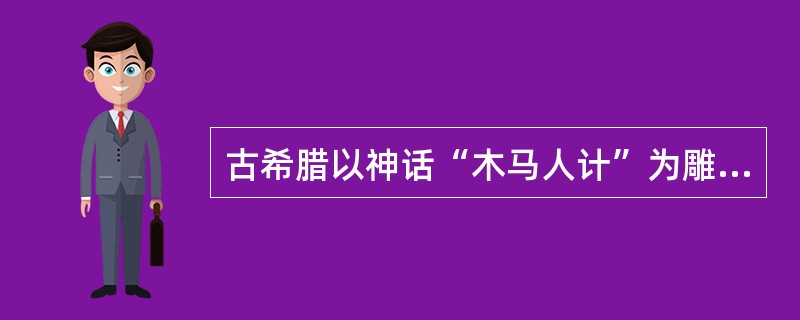 古希腊以神话“木马人计”为雕塑题材的是（）