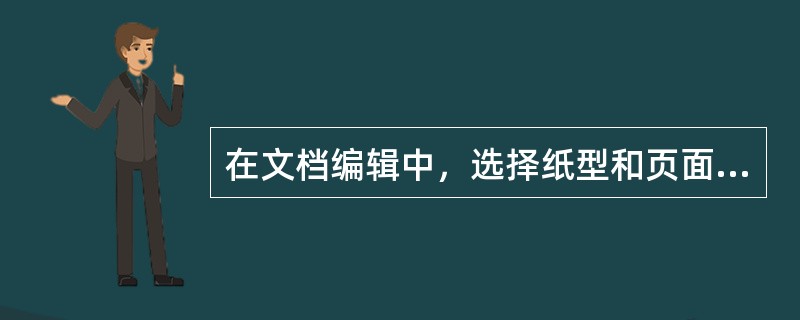 在文档编辑中，选择纸型和页面方向时，选择（）后，这些文档范围按所选的纸型、页面方