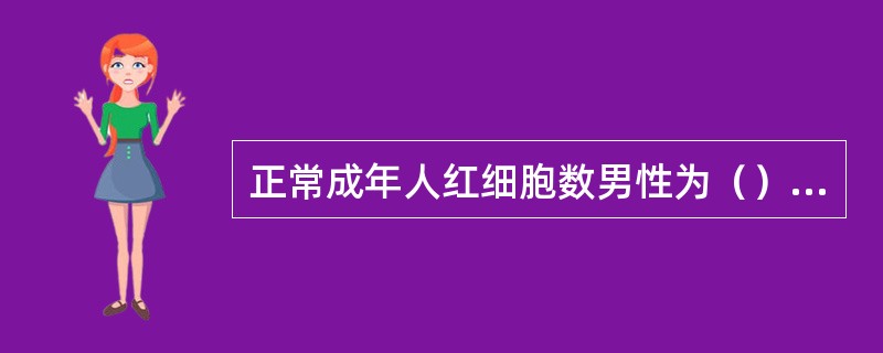 正常成年人红细胞数男性为（），女性为（）。