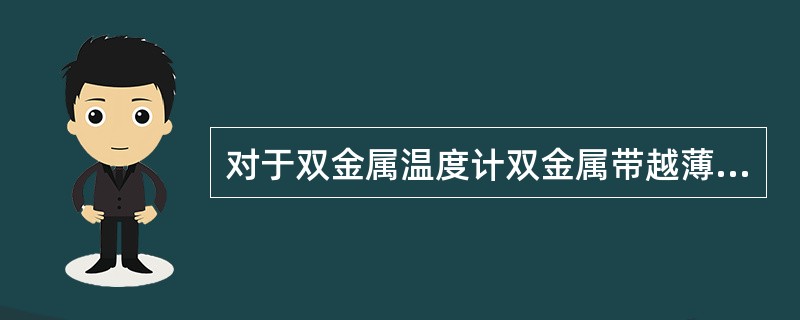 对于双金属温度计双金属带越薄，温度变化时双金属带()