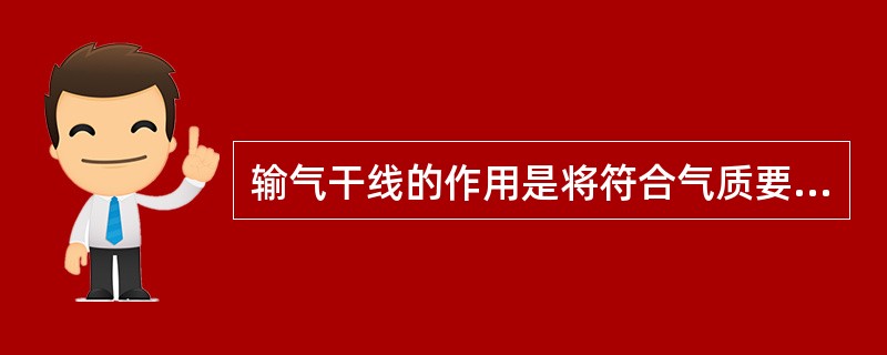 输气干线的作用是将符合气质要求的天然气由()