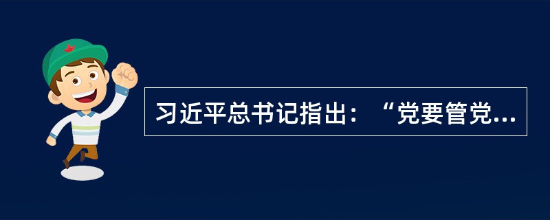 习近平总书记指出：“党要管党、从严治党，靠什么管，凭什么治？就要靠（）。”