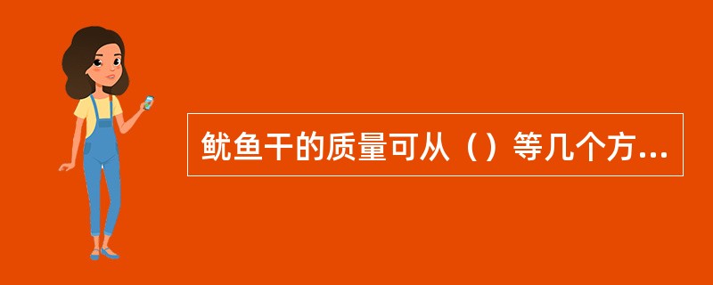 鱿鱼干的质量可从（）等几个方面鉴定。