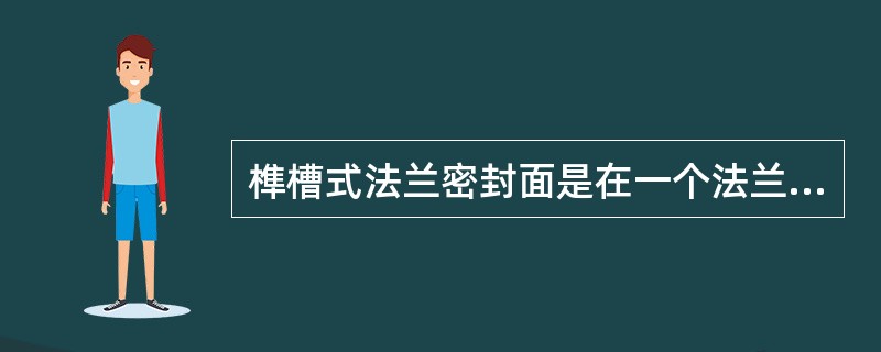 榫槽式法兰密封面是在一个法兰面上制成一个（）的圆形凸台，该凸台称为榫，在另一法兰