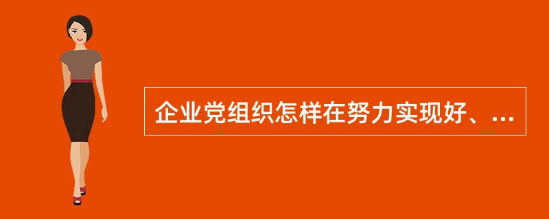 企业党组织怎样在努力实现好、发展好和维护好职工的利益中发挥作用？