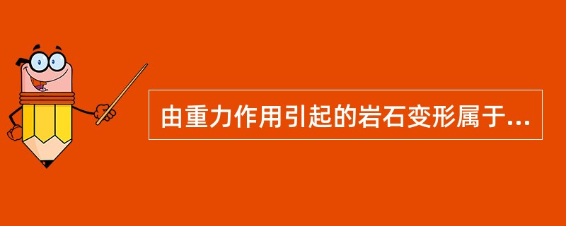由重力作用引起的岩石变形属于（）。