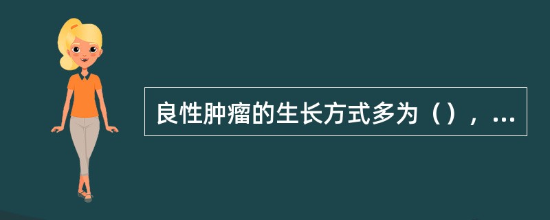 良性肿瘤的生长方式多为（），恶性肿瘤的生长方式多为（）。