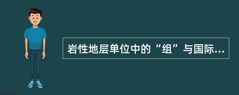 岩性地层单位中的“组”与国际地层单位中的“系”相对应。（）