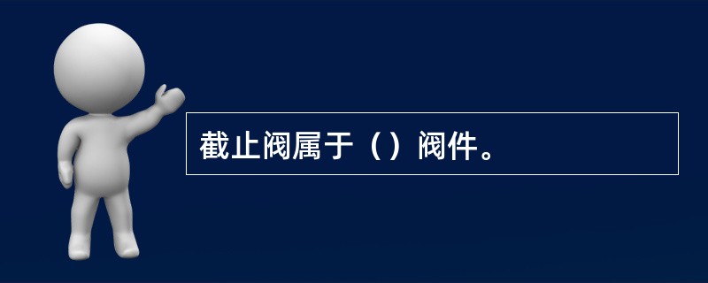 截止阀属于（）阀件。