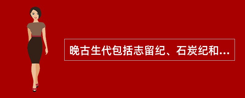 晚古生代包括志留纪、石炭纪和二迭纪。（）