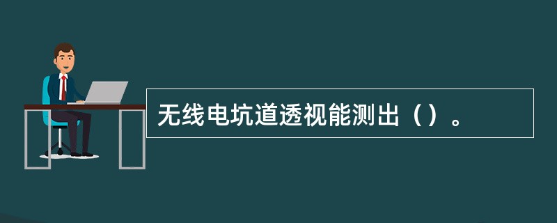 无线电坑道透视能测出（）。