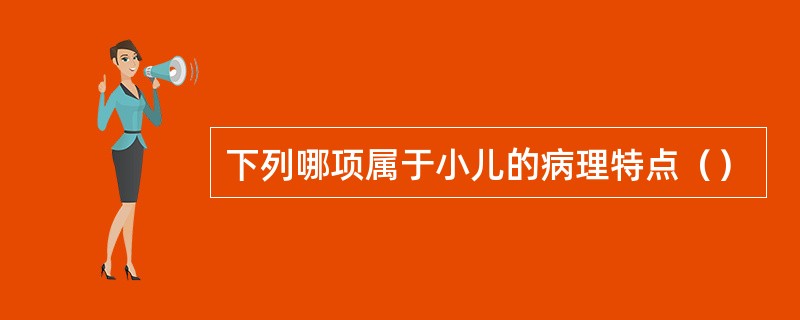 下列哪项属于小儿的病理特点（）