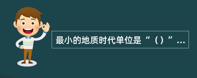 最小的地质时代单位是“（）”，（）和（）之间的生物只有属和种的区别。