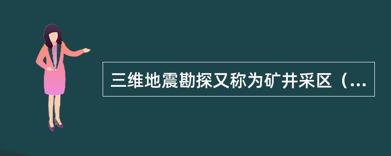 三维地震勘探又称为矿井采区（）地震勘探。