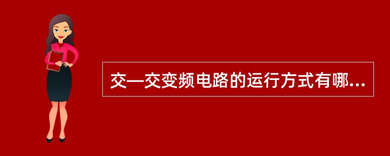 交—交变频电路的运行方式有哪些？各有何优缺点？