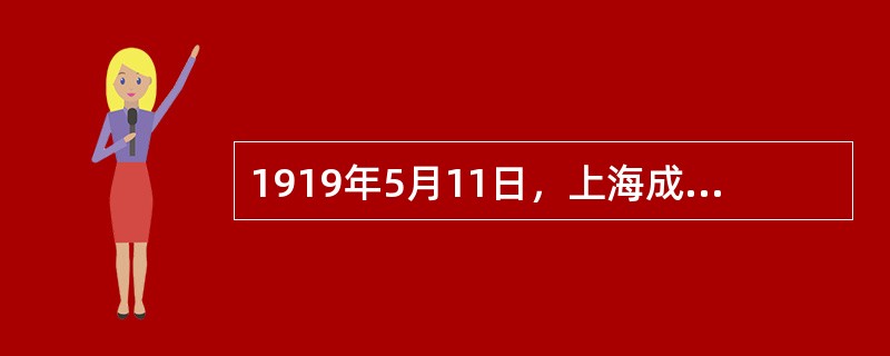 1919年5月11日，上海成立（）。14日，（）学生联合会成立。