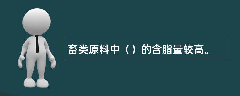 畜类原料中（）的含脂量较高。