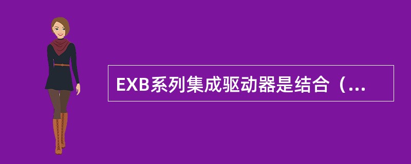 EXB系列集成驱动器是结合（）模块的特点而研制和开发的专用集成驱动器。