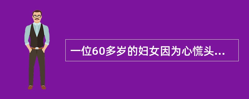 一位60多岁的妇女因为心慌头晕到医院看病医生问：你是不是心脏这里不舒服？病人说：