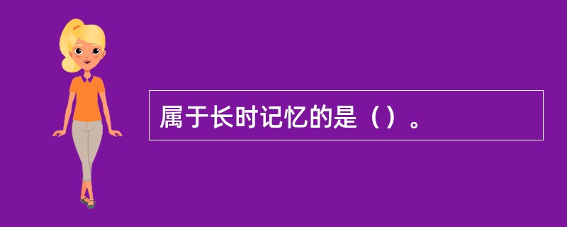 属于长时记忆的是（）。