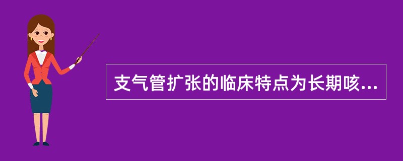 支气管扩张的临床特点为长期咳嗽、（）和（）。