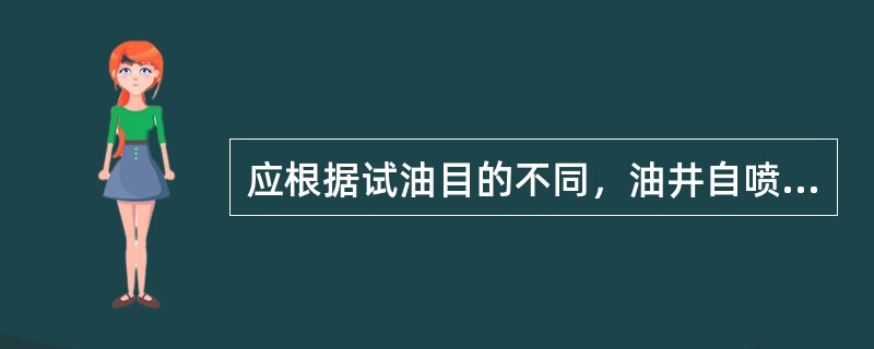 应根据试油目的不同，油井自喷能力大小和试油程序不同，选择相应的试油方法。