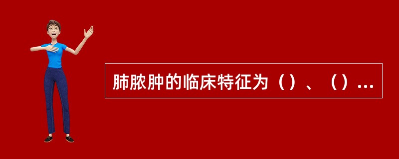 肺脓肿的临床特征为（）、（）和咳大量脓臭痰。