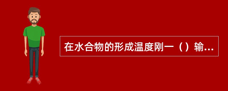 在水合物的形成温度刚一（）输气管线的气流温度时，水合物就立即开始分解。