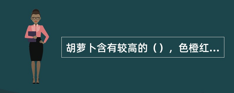 胡萝卜含有较高的（），色橙红，具有较高的营养价值。